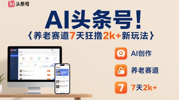 AI头条号,7天狂撸2k+,做养老赛道,新风口新玩法-副业资源网