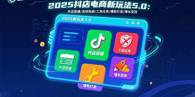 （15796期）2025抖店电商新玩法5.0：开店搭建/违规规避/工具应用,快速掌握基础运营…-副业资源网