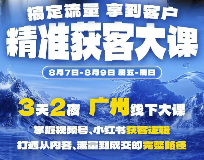 精准获客实战大课,掌握视频号、小红书获客逻辑,打通从内容、流量到成交的完整路径(广州站8.7-9)-副业资源网