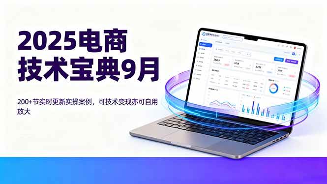 （16010期）2025电商技术宝典9月：200+节实时更新实操案例，可技术变现亦可自用放大-副业资源网