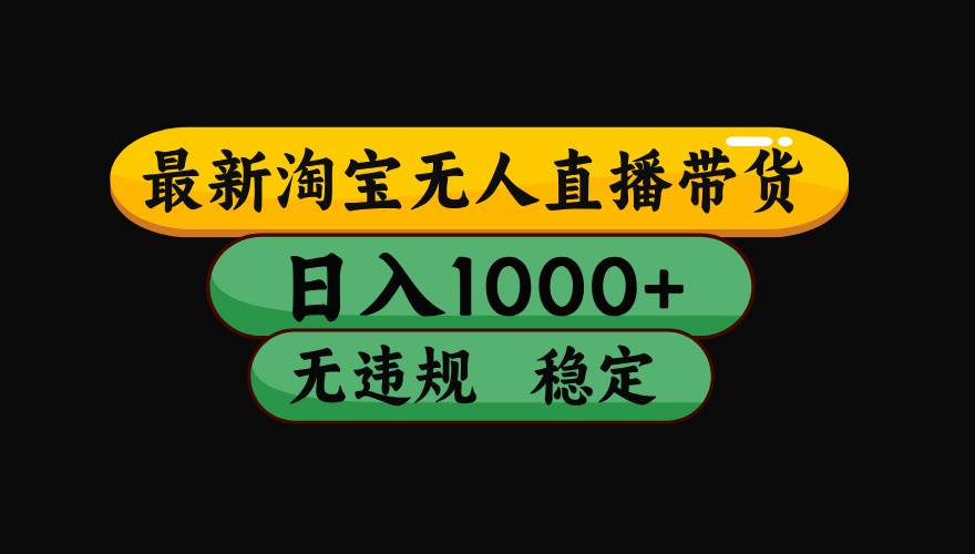（15577期）淘宝无人直播带货【最新】，日入1000+，独家技术，无违规无封号，操作…-副业资源网