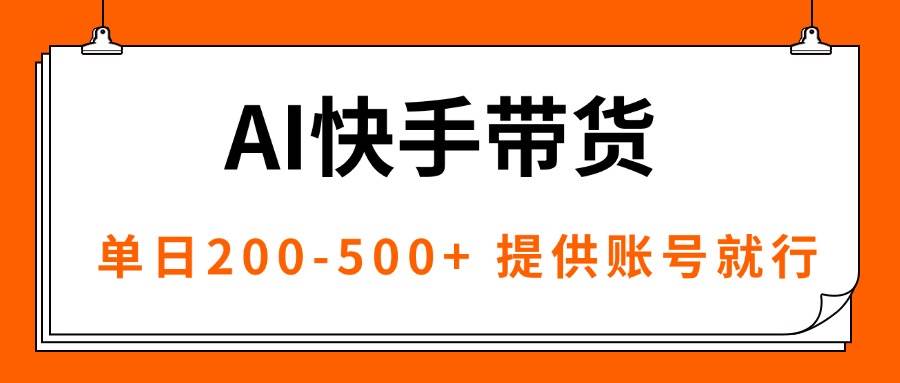 （16077期）AI黑科技快手带货，提供账号就行，独家AB技术，单日200-500+-副业资源网