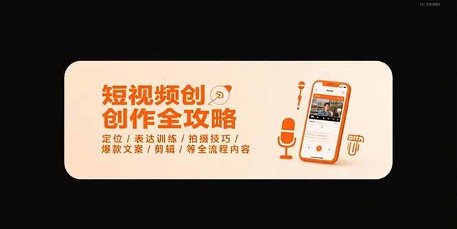 （15495期）短视频创作全攻略-7月，定位/表达训练/拍摄技巧/爆款文案/剪辑/等全流程-副业资源网