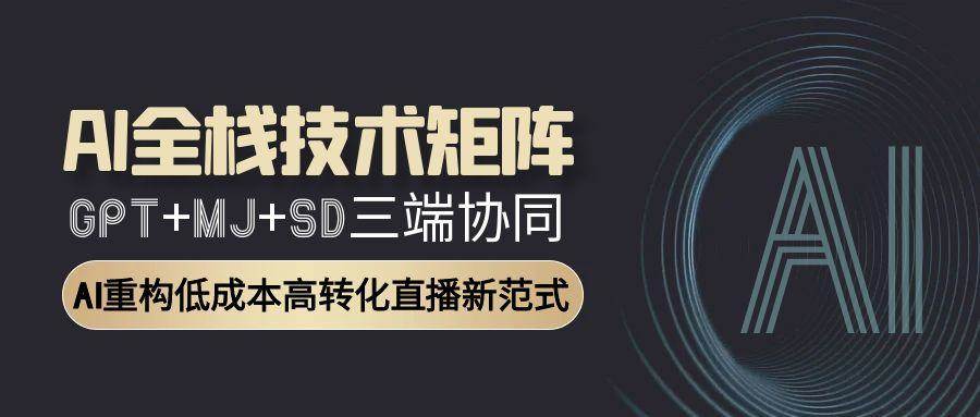 （15027期）AI全栈技术矩阵：GPT+MJ+SD三端协同，AI重构低成本高转化直播新范式-副业资源网