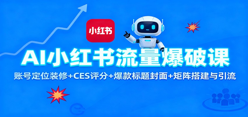 AI小红书流量爆破课：账号定位装修+CES 评分+爆款标题封面+矩阵搭建与引流-副业资源网