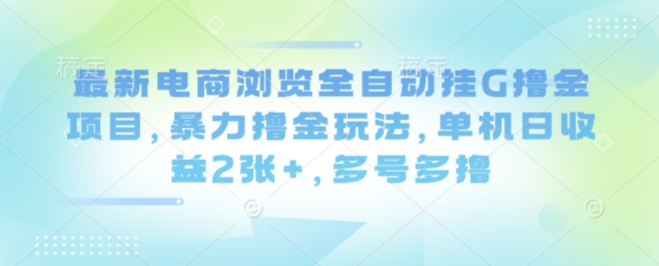 最新电商浏览全自动挂G撸金项目，暴力撸金玩法，单机日收益2张+，多号多撸【揭秘】-副业资源网