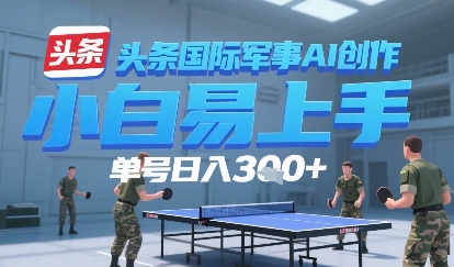 今日头条国际军事AI写作，单号每天轻松3张+-副业资源网