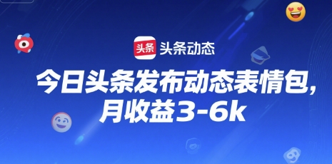 今日头条发布动态表情包，月收益3-6k-副业资源网