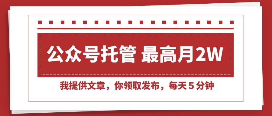 （15391期）【公众号托管 】我提供文章，你领取发布，每天５分钟，最高月入2W+-副业资源网