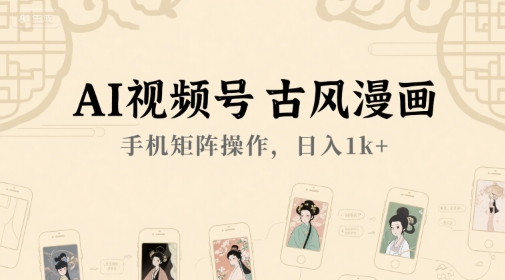 AI视频号古风漫画，手机矩阵操作，日入1k+-副业资源网