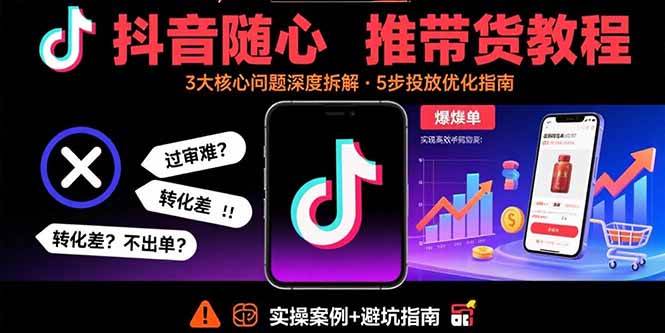 （15870期）抖音随心推带货教程：拆解过审难/转化差/不出单 等常见问题 实现高效带货-副业资源网