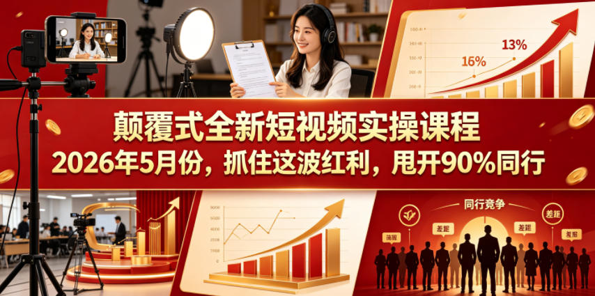 颠覆式全新短视频实操课程，抓住这波红利，甩开90%同行（更新2026年7月份）-副业资源网