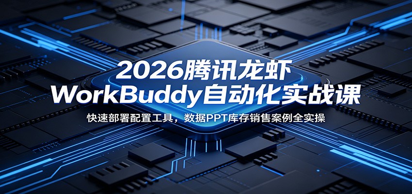 2026腾讯龙虾WorkBuddy自动化实战课:快速部署配置工具,数据PPT库存销售案例全实操-副业资源网