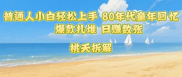 普通人小白轻松上手 80年代童年回忆杀，爆款扎堆，日入数张-副业资源网