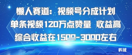 懒人赛道：视频号分成计划单条视频120W点赞量 收益高综合收益在1.5K左右-副业资源网