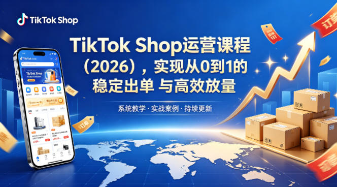 TikTok Shop运营课程（2026），实现从0到1的稳定出单与高效放量-副业资源网