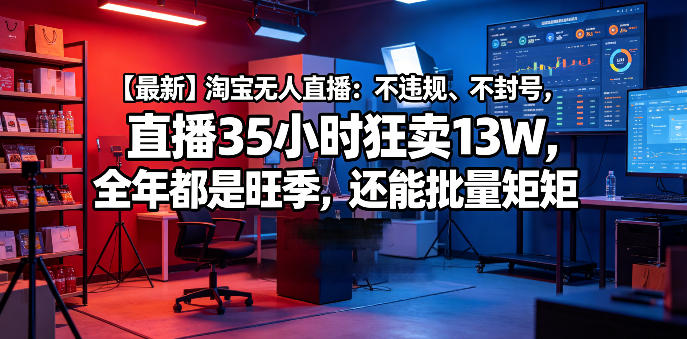 【最新】淘宝无人直播:不违规、不封号,直播35小时狂卖13W,全年都是旺季,还能批量矩阵操作【揭秘】-副业资源网