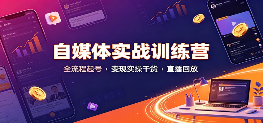 自媒体实战训练营：全流程起号变现实操干货直播回放-副业资源网