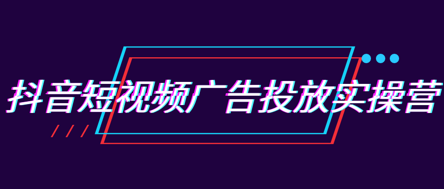 抖音短视频广告投放实操营-副业资源网