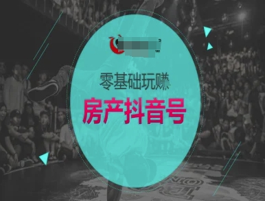 零基础玩转房产抖音号-抖音卖房教程-副业资源网