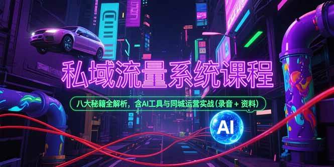（15284期）私域流量系统课程，八大秘籍全解析，含AI工具与同城运营实战(录音+资料)-副业资源网