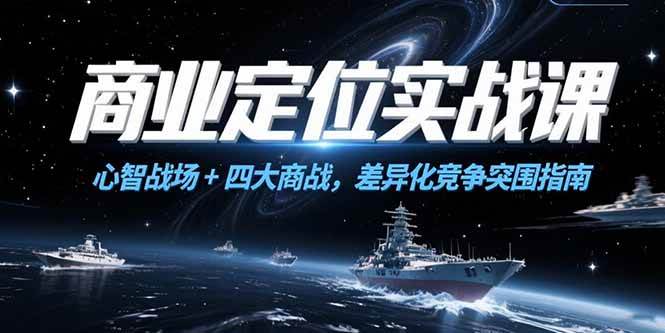 （15252期）商业定位实战课，心智战场+四大商战，差异化竞争突围指南-副业资源网