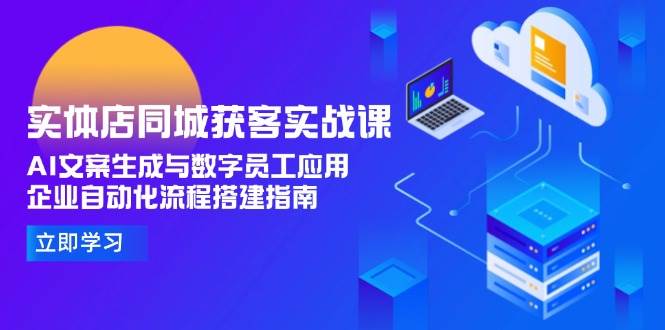 （15139期）实体店同城获客实战课，AI文案生成与数字员工应用,企业自动化流程搭建指南-副业资源网