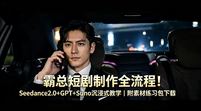 霸总短剧制作全流程！Seedance2.0+GPT+Suno沉浸式教学｜附素材练习包下载-副业资源网