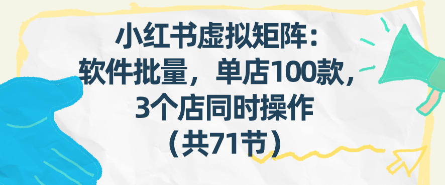 小红书虚拟矩阵：软件批量发笔记，单店100款，3个店同时操作（共71节）-副业资源网