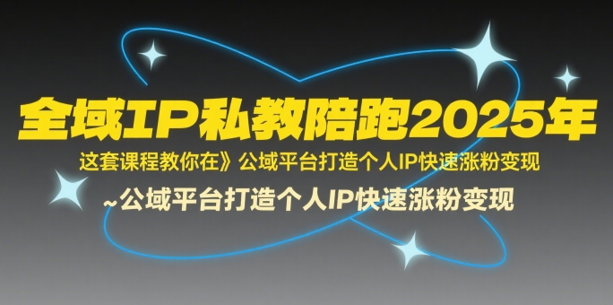 全域IP私教陪跑2025年，这套课程教你在公域平台打造个人IP快速涨粉变现-副业资源网