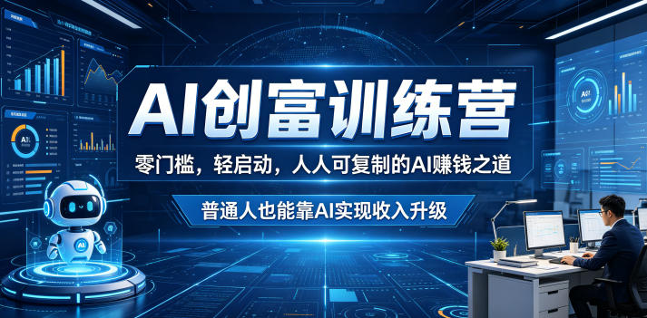 AI创富训练营，零门槛，轻启动，人人可复制的AI賺钱之道，普通人也能靠AI实现收入升级-副业资源网