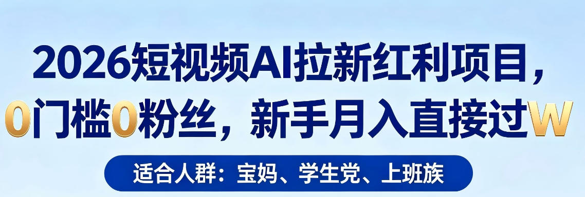 2026短视频AI拉新红利项目，0门槛0粉丝，新手月入直接过1W-副业资源网