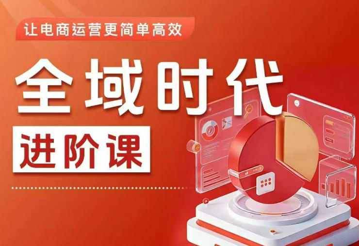 全域时代进阶课，更简单高效的全域投放实操，让电商运营更简单高效（更新0731）-副业资源网