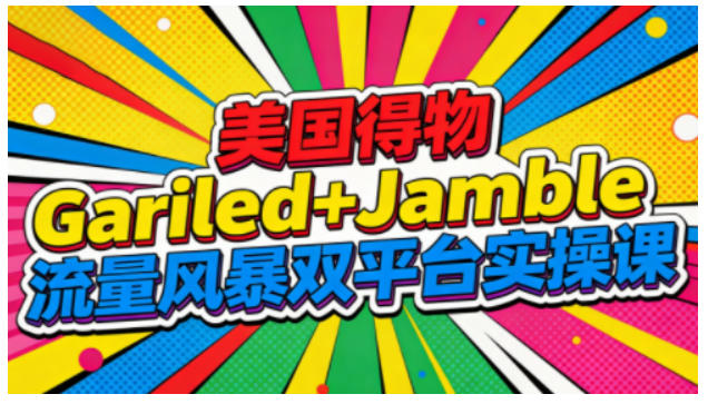 美国得物Gariled+Jamble流量风暴双平台实操课，两大美国热门平台全流程运营-副业资源网