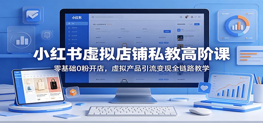 小红书虚拟店铺私教高阶课：零基础0粉开店，虚拟产品引流变现全链路教学-副业资源网