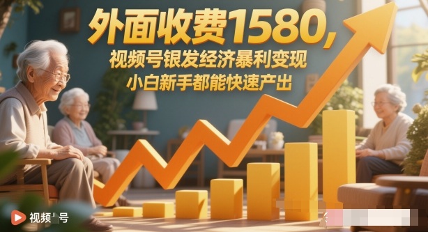 外面收费1580,视频号银发经济暴利变现,小白新手都能快速产出-副业资源网