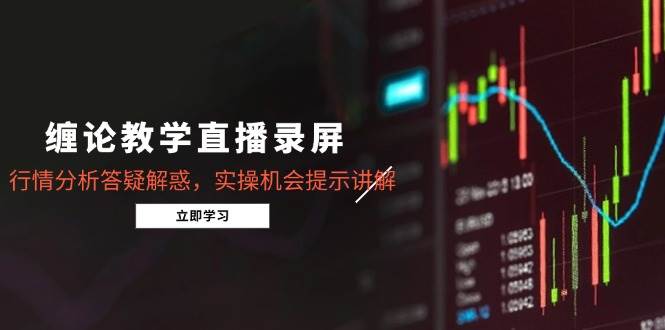 （15727期）缠论教学直播录屏，行情分析答疑解惑，实操机会提示讲解（更新8月）-副业资源网