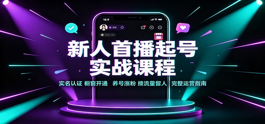 新人首播起号实战课程：实名认证橱窗开通，养号涨粉，接流量留人完整运营指南-副业资源网