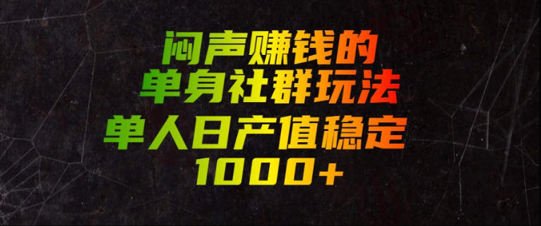 闷声賺钱的单身社群玩法,单人日产值稳定1000+【揭秘】-副业资源网