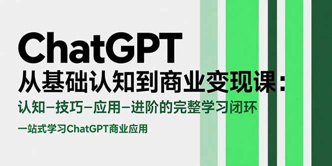 （15483期）ChatGPT从基础认知到商业变现课：认知-技巧-应用-进阶的完整学习闭环-副业资源网