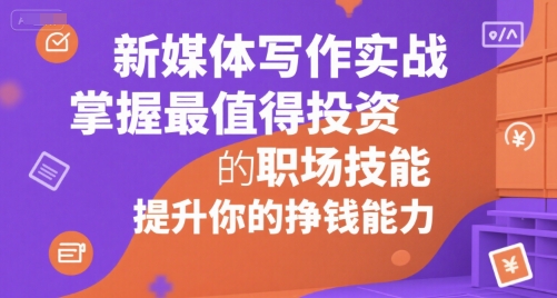 新媒体写作实战，学握最值得投资的职场技能，提升你的挣钱能力-副业资源网