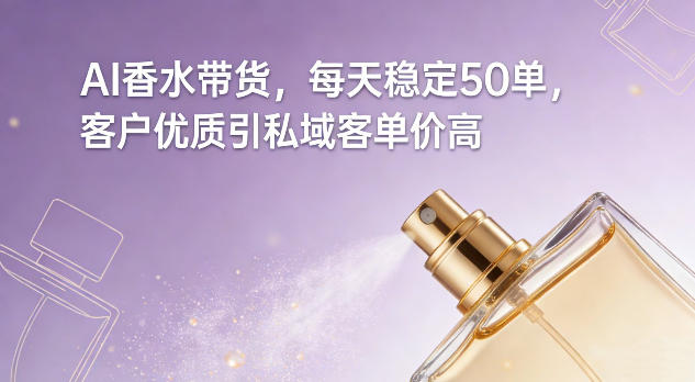 AI香水带货，每天稳定50单，客户优质引私域客单价高-副业资源网