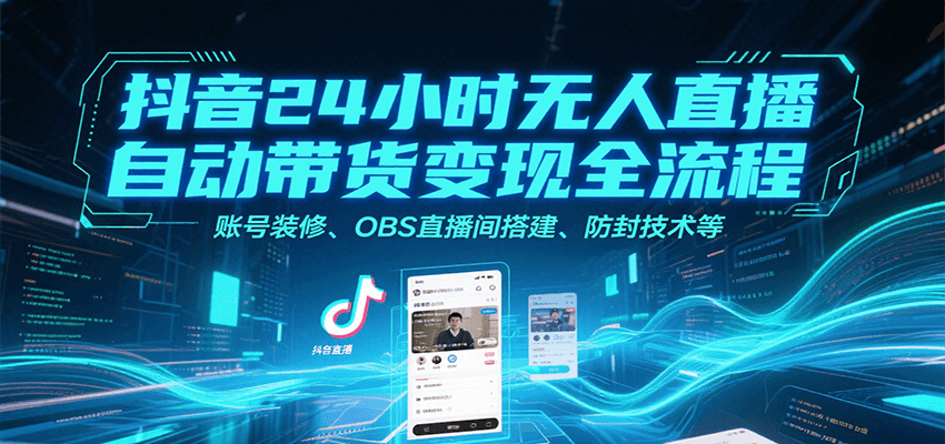 抖音24小时无人直播自动带货变现全流程，账号装修、OBS直播间搭建、防封技术等-副业资源网