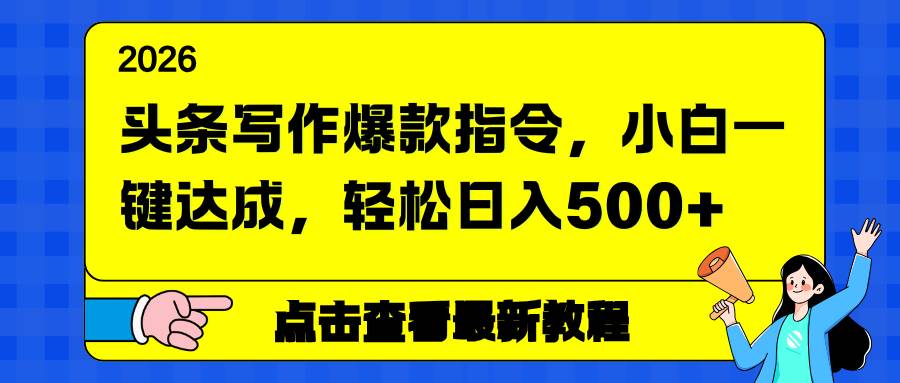（17184期）头条写作爆款指令，小白一键达成，轻松日入500+-副业资源网
