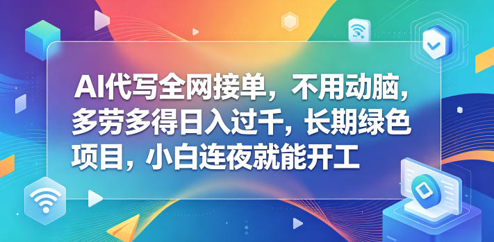 AI代写全网接单，不用动脑，多劳多得日入过千，长期绿色项目，小白连夜就能开工【揭秘】-副业资源网