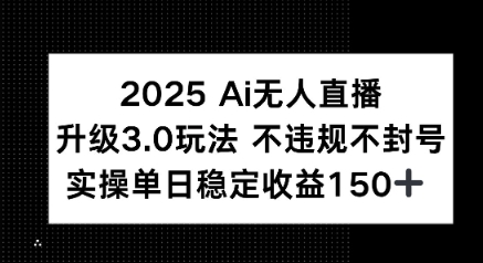 2025 AI无人直播升级3.0玩法，不违规 不封号，单日稳定收益150+-副业资源网