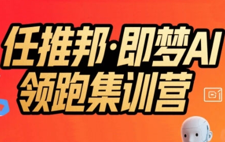 任推邦·即梦AI领跑集训营，低粉号冷启动，单条视频变现1.2W实操-副业资源网