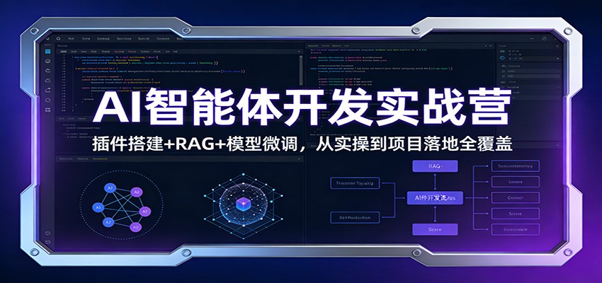 AI智能体开发实战营：插件搭建+RAG+模型微调，从实操到项目落地全覆盖-副业资源网