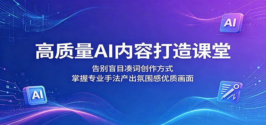 高质量AI内容打造课堂:告别盲目凑词创作方式,掌握专业手法产出氛围感优质画面-副业资源网