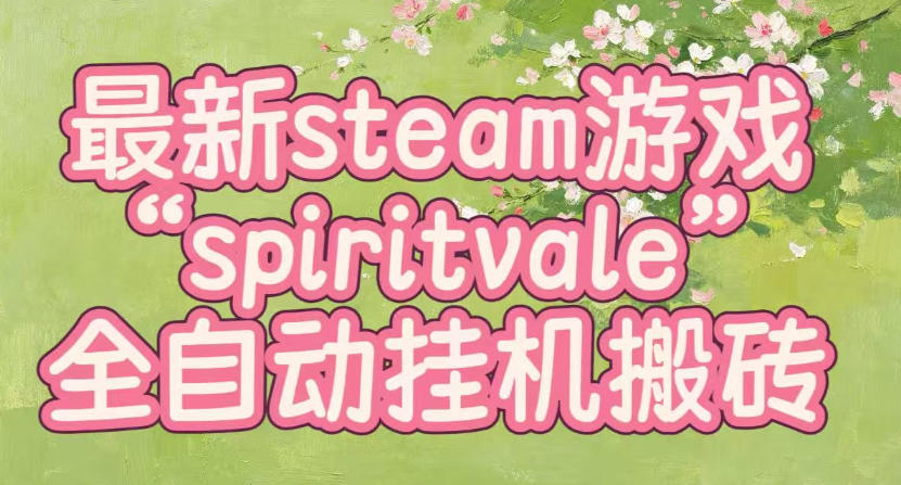 最新steam爆火游戏spiritvale,单窗口日入100+,可矩阵操作,全套保姆级教程【揭秘】-副业资源网